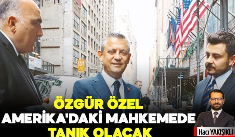 Özgür Özel, Amerika’daki mahkemede tanık olacak